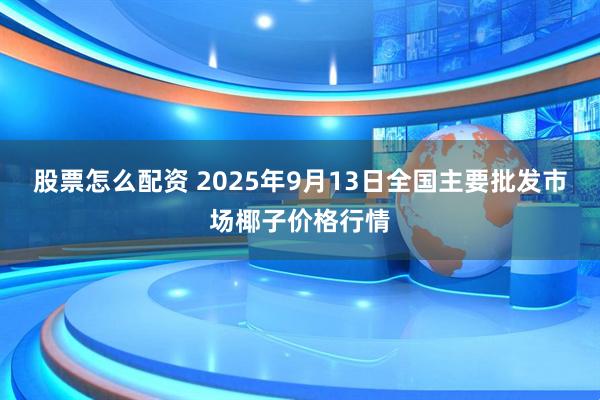 股票怎么配资 2025年9月13日全国主要批发市场椰子价格行情