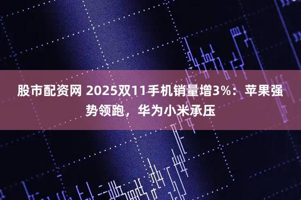 股市配资网 2025双11手机销量增3%：苹果强势领跑，华为小米承压