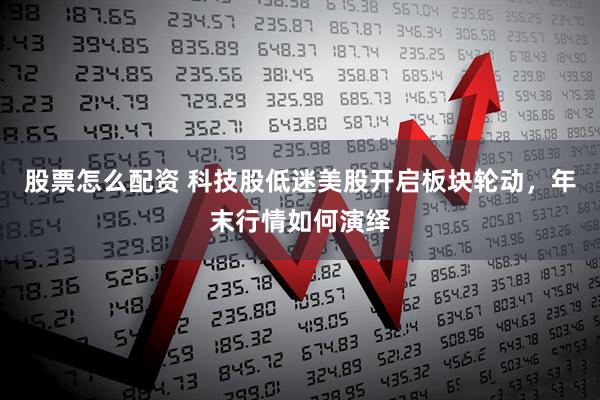 股票怎么配资 科技股低迷美股开启板块轮动，年末行情如何演绎