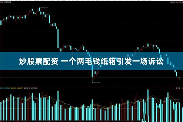 炒股票配资 一个两毛钱纸箱引发一场诉讼