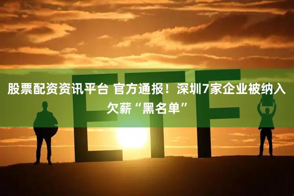 股票配资资讯平台 官方通报！深圳7家企业被纳入欠薪“黑名单”