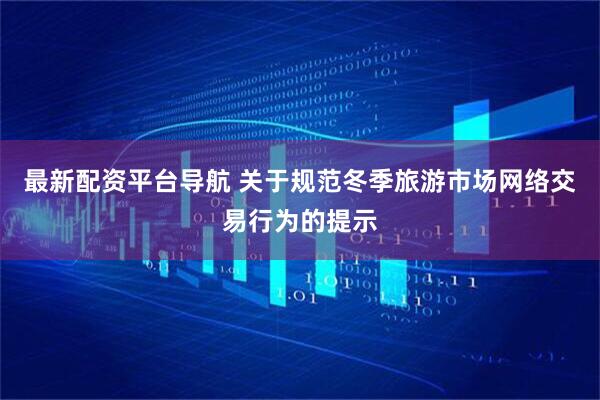 最新配资平台导航 关于规范冬季旅游市场网络交易行为的提示
