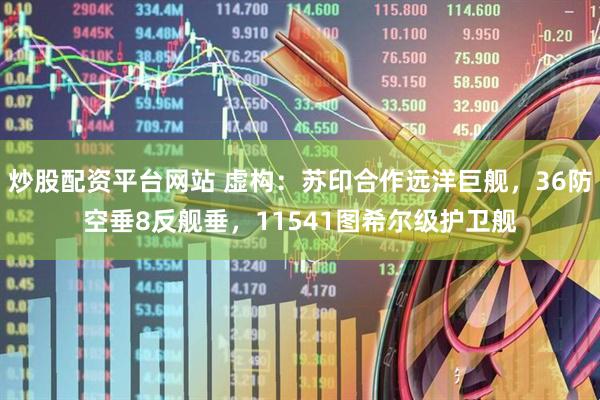 炒股配资平台网站 虚构：苏印合作远洋巨舰，36防空垂8反舰垂，11541图希尔级护卫舰