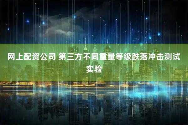 网上配资公司 第三方不同重量等级跌落冲击测试实验